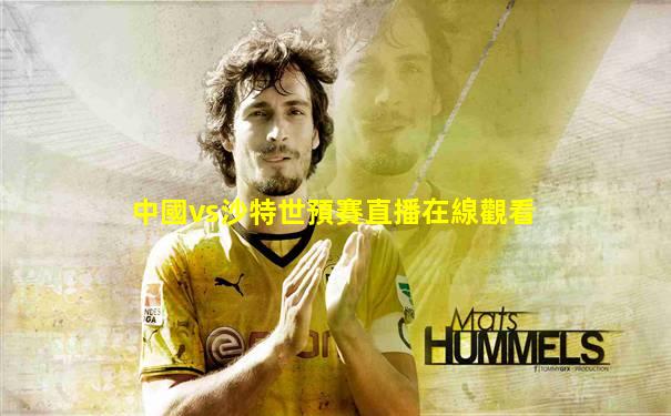 中國vs沙特世預賽直播在線觀看
